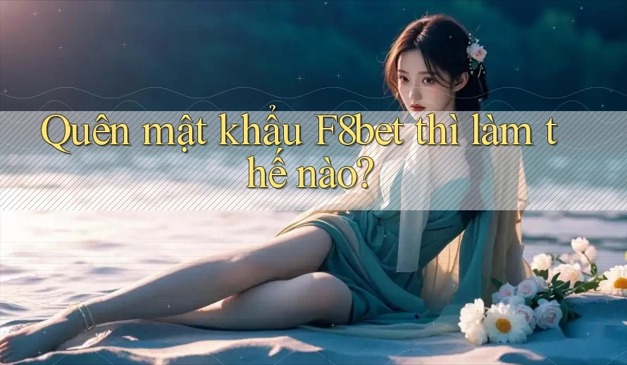 Quên mật khẩu F8bet thì làm thế nào?