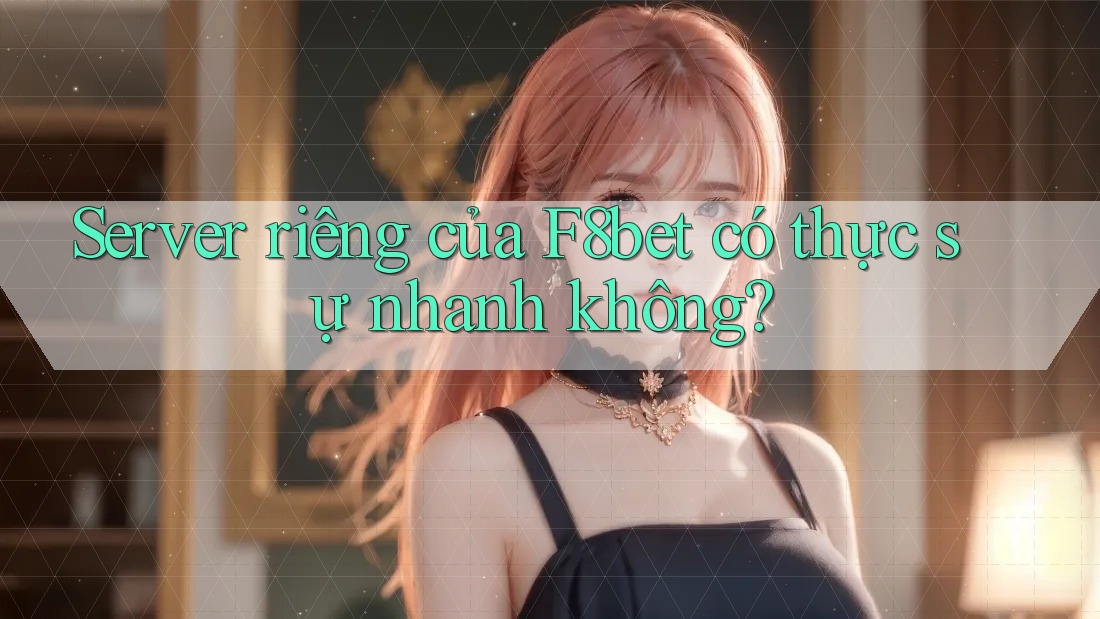 Server riêng của F8bet có thực sự nhanh không?