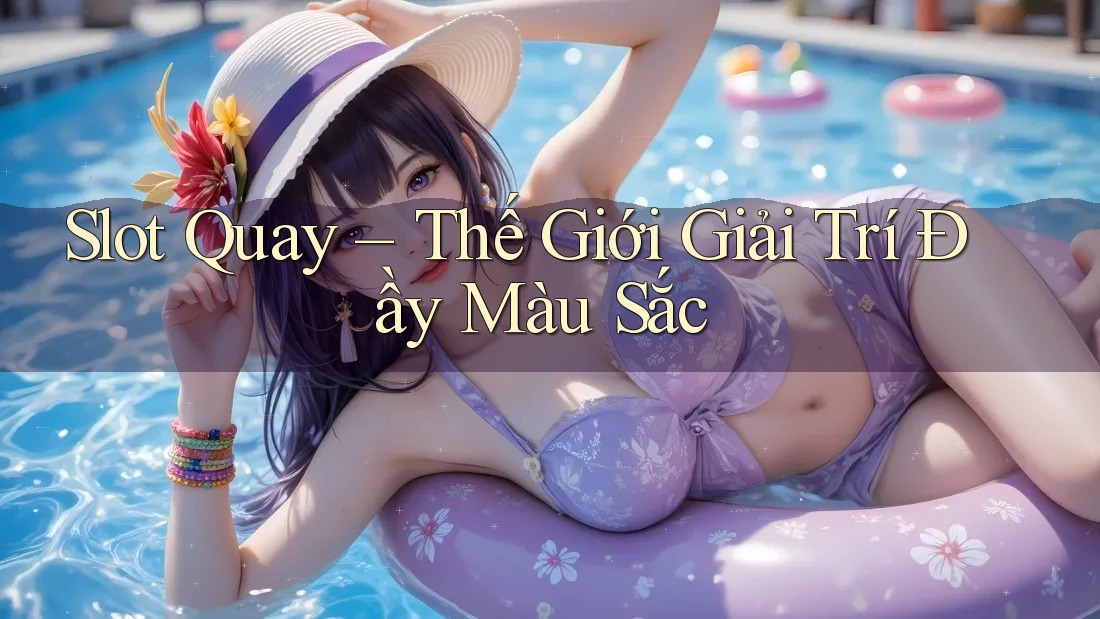 Slot Quay – Thế Giới Giải Trí Đầy Màu Sắc Slot Quay – Thế Giới Giải Trí Đầy Màu Sắc