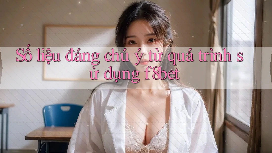 Số liệu đáng chú ý từ quá trình sử dụng f8bet Số liệu đáng chú ý từ quá trình sử dụng f8bet