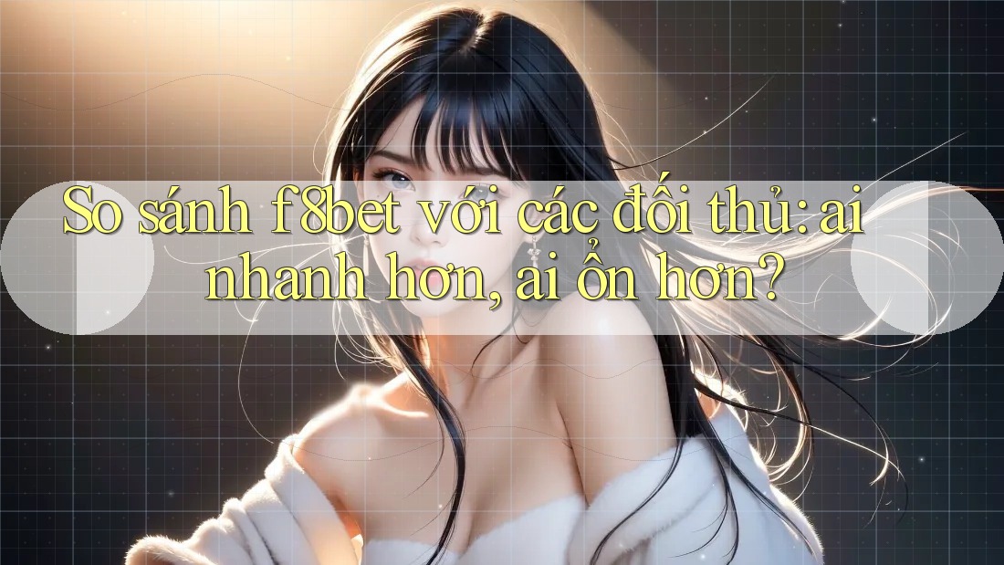 So sánh f8bet với các đối thủ: ai nhanh hơn, ai ổn hơn? So sánh f8bet với các đối thủ: ai nhanh hơn, ai ổn hơn?