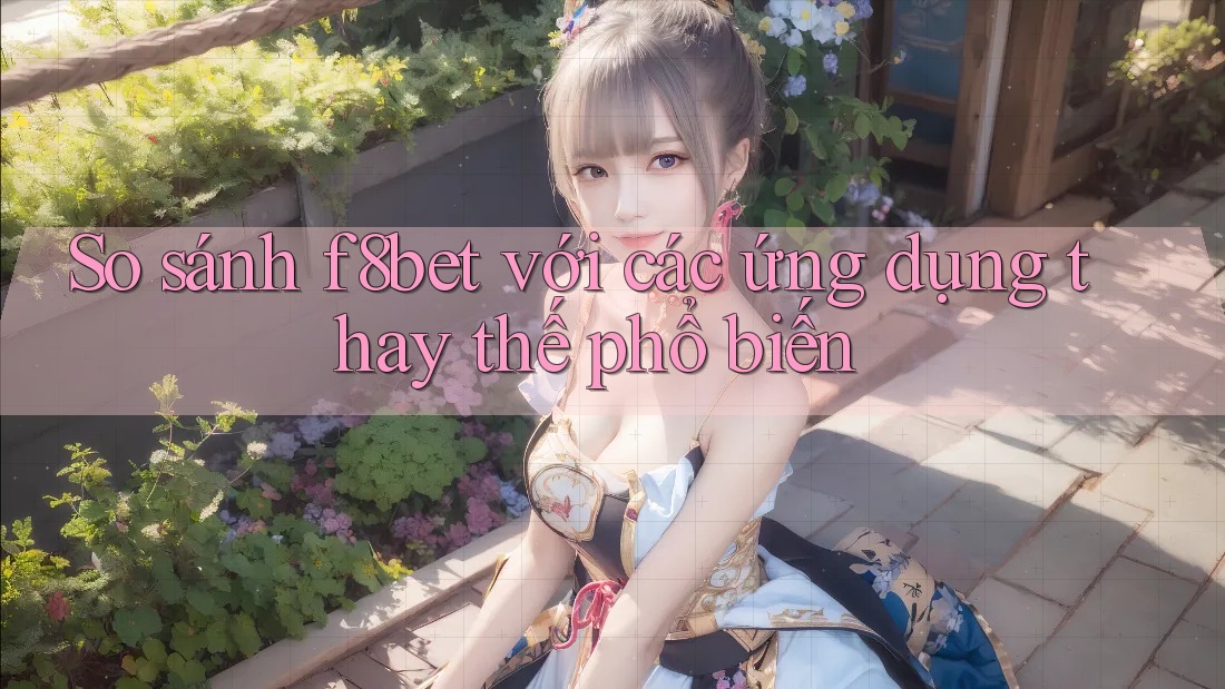 So sánh f8bet với các ứng dụng thay thế phổ biến So sánh f8bet với các ứng dụng thay thế phổ biến