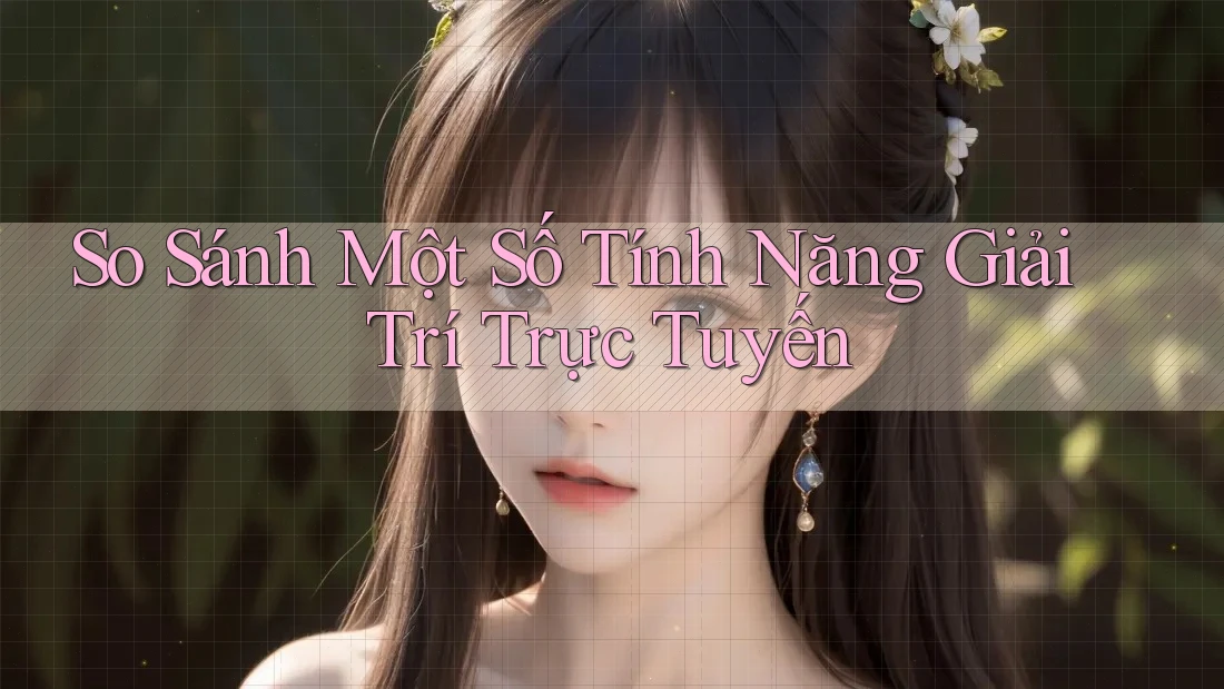 So Sánh Một Số Tính Năng Giải Trí Trực Tuyến So Sánh Một Số Tính Năng Giải Trí Trực Tuyến
