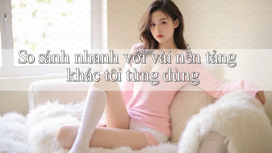 So sánh nhanh với vài nền tảng khác tôi từng dùng So sánh nhanh với vài nền tảng khác tôi từng dùng