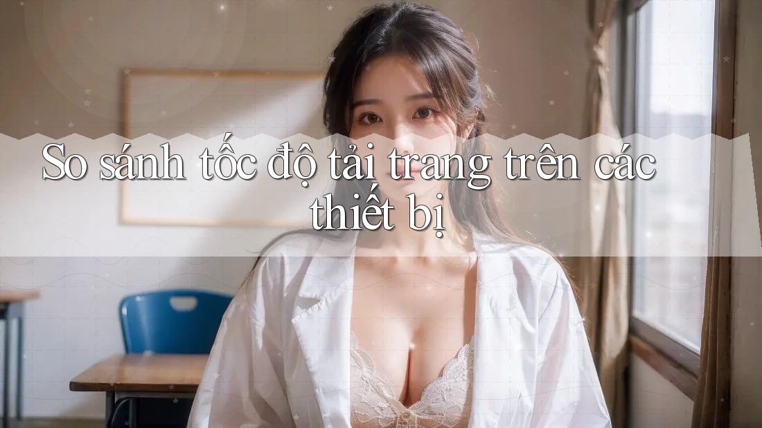 So sánh tốc độ tải trang trên các thiết bị