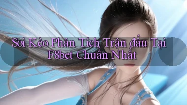 soi kèo phân tích trận đấu tại f8bet chuẩn nhất