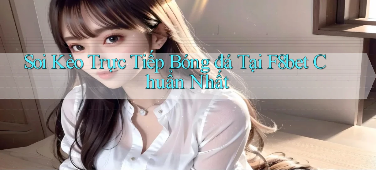 soi kèo trực tiếp bóng đá tại f8bet chuẩn nhất