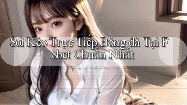 soi kèo trực tiếp bóng đá tại f8bet chuẩn nhất