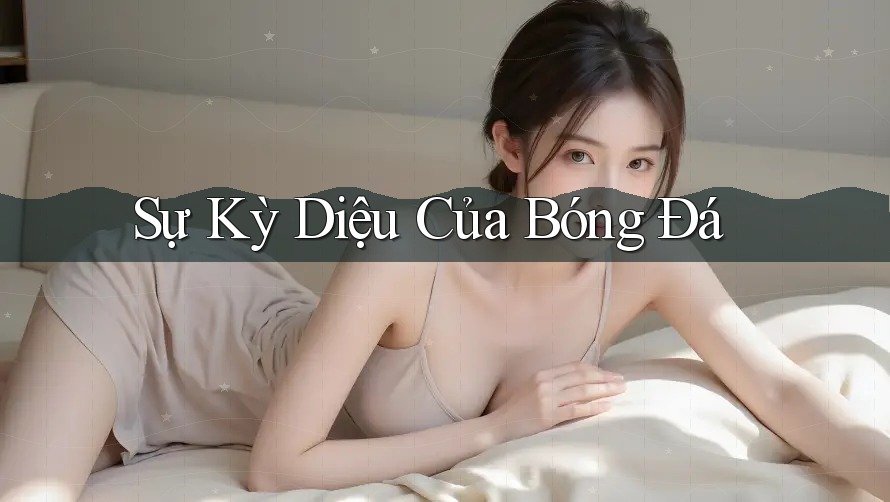 Sự Kỳ Diệu Của Bóng Đá Sự Kỳ Diệu Của Bóng Đá