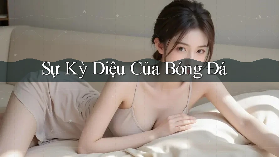 Sự Kỳ Diệu Của Bóng Đá Sự Kỳ Diệu Của Bóng Đá