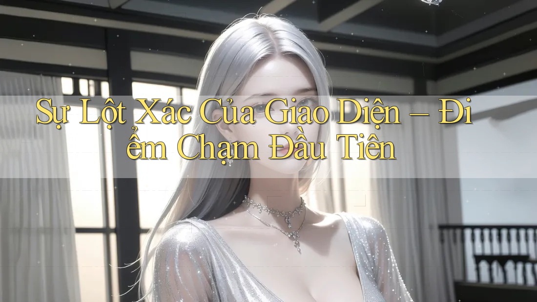 Sự Lột Xác Của Giao Diện – Điểm Chạm Đầu Tiên