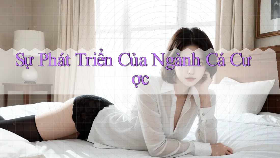 Sự Phát Triển Của Ngành Cá Cược Sự Phát Triển Của Ngành Cá Cược