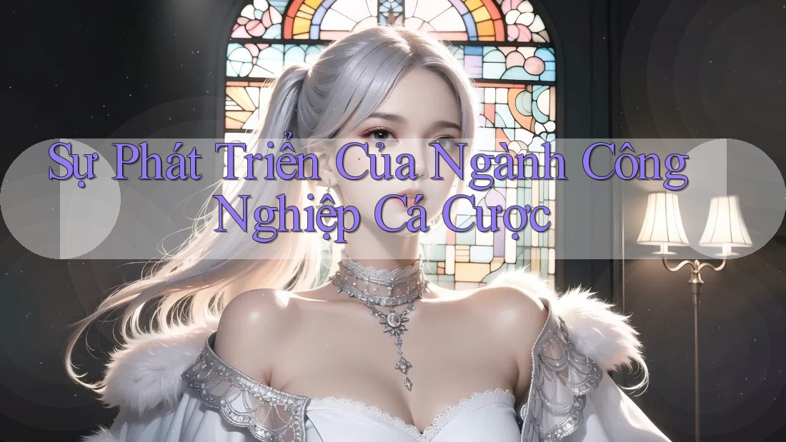 Sự Phát Triển Của Ngành Công Nghiệp Cá Cược