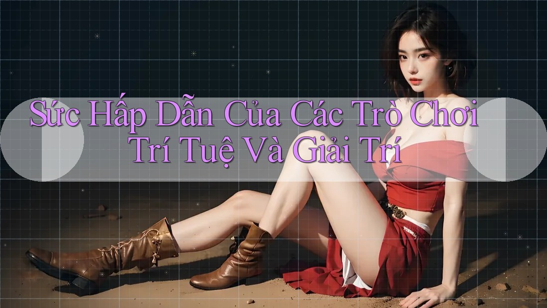 Sức Hấp Dẫn Của Các Trò Chơi Trí Tuệ Và Giải Trí