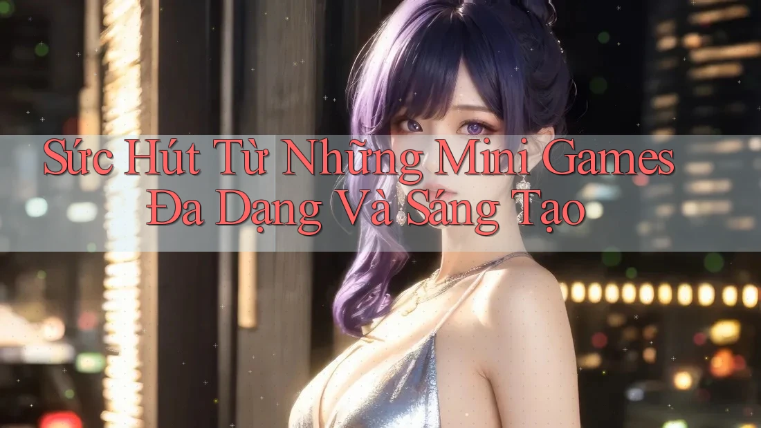 Sức Hút Từ Những Mini Games Đa Dạng Và Sáng Tạo