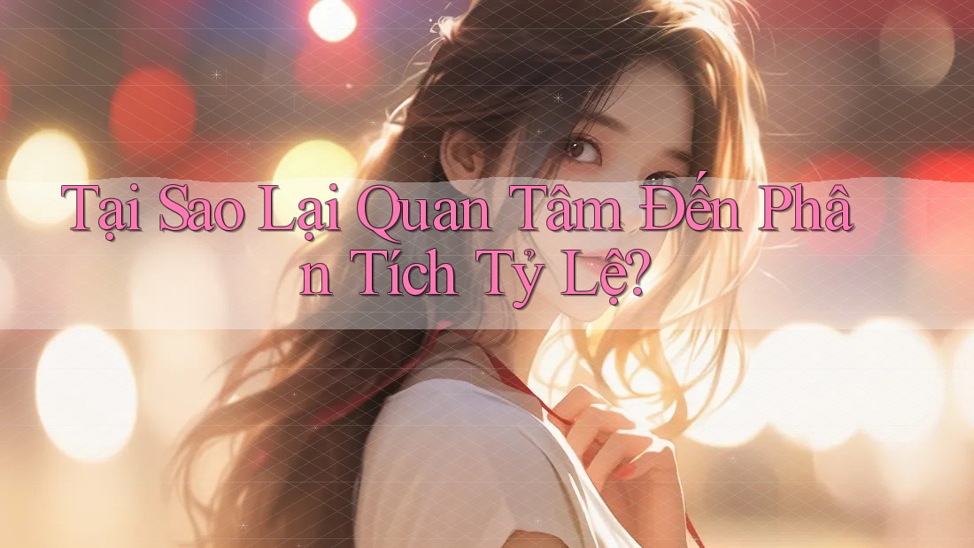 Tại Sao Lại Quan Tâm Đến Phân Tích Tỷ Lệ? Tại Sao Lại Quan Tâm Đến Phân Tích Tỷ Lệ?