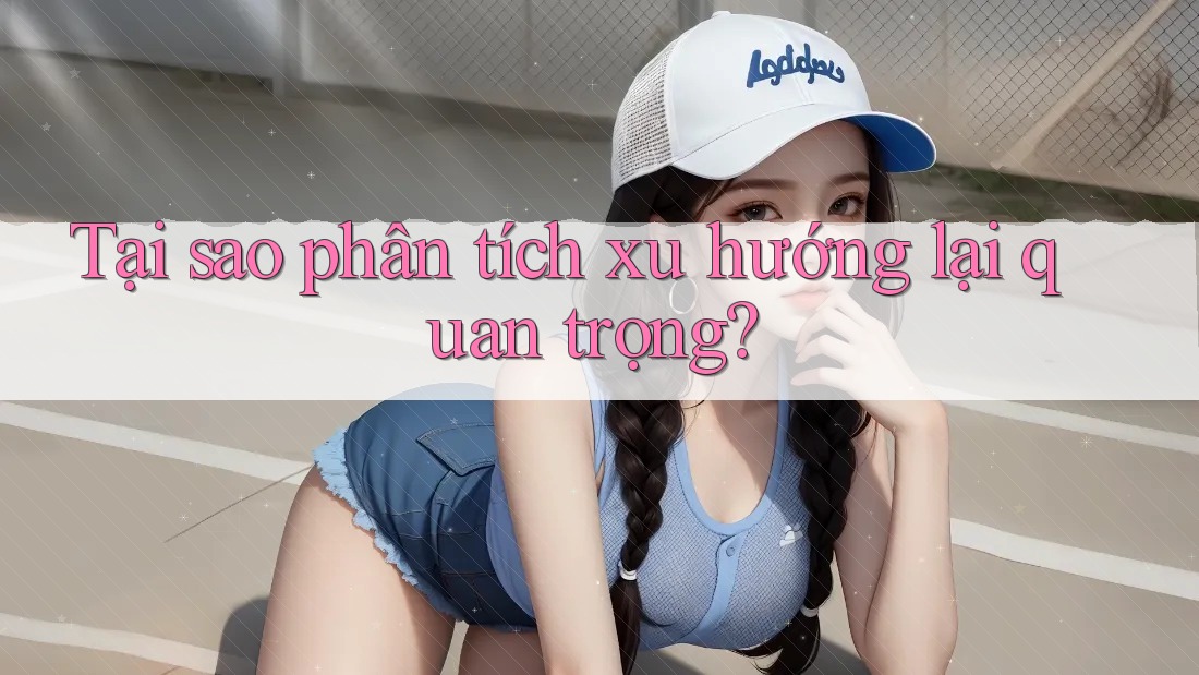 Tại Sao Phân Tích Xu Hướng Lại Quan Trọng?