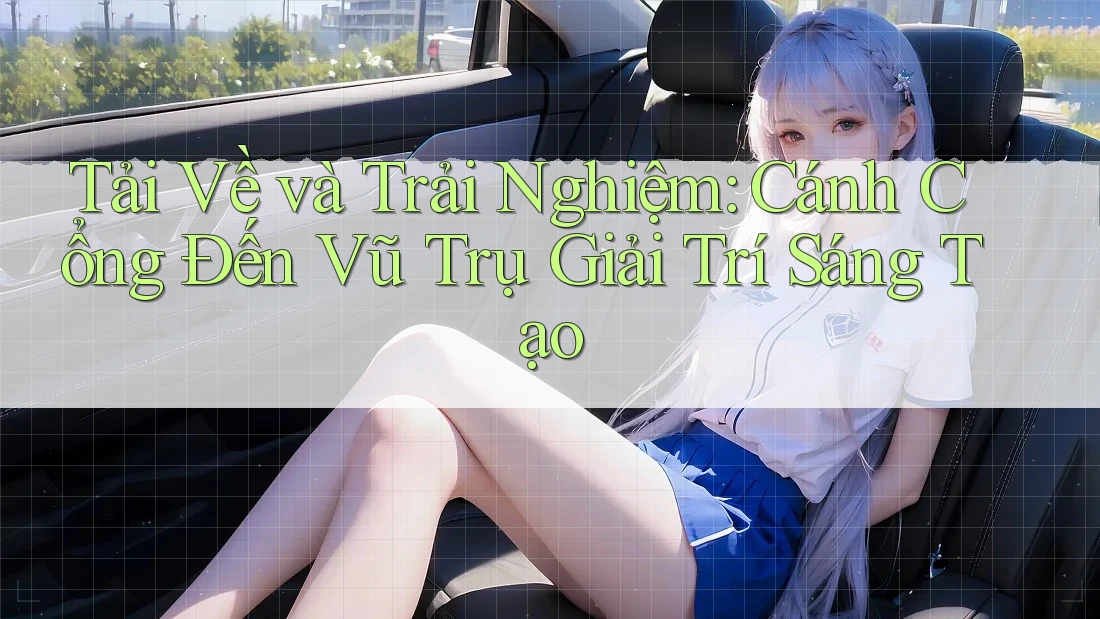 Tải Về và Trải Nghiệm: Cánh Cổng Đến Vũ Trụ Giải Trí Sáng Tạo Tải Về và Trải Nghiệm: Cánh Cổng Đến Vũ Trụ Giải Trí Sáng Tạo