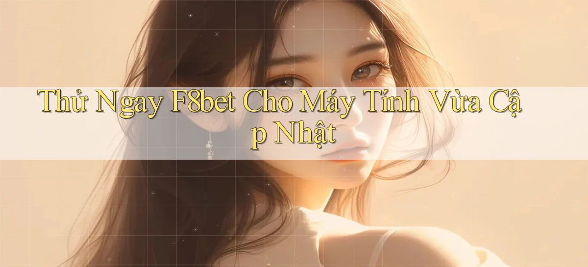 thử ngay f8bet cho máy tính vừa cập nhật