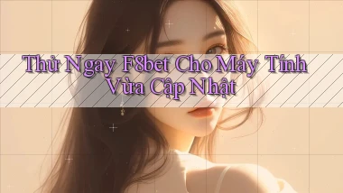 thử ngay f8bet cho máy tính vừa cập nhật