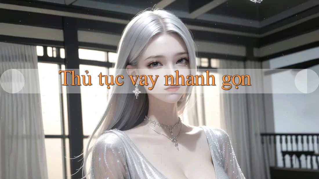 Thủ tục vay nhanh gọn Thủ tục vay nhanh gọn