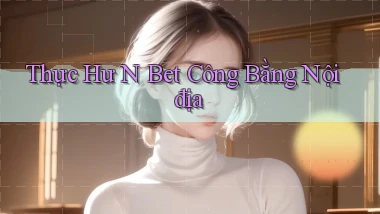 thực hư n bet công bằng nội địa