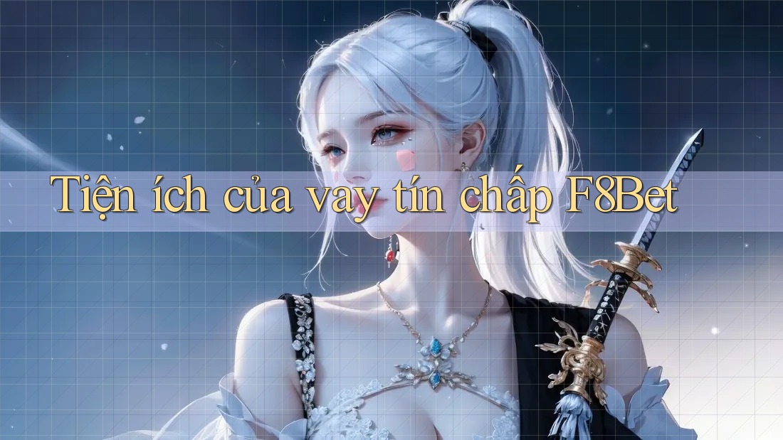 Tiện ích của vay tín chấp F8Bet