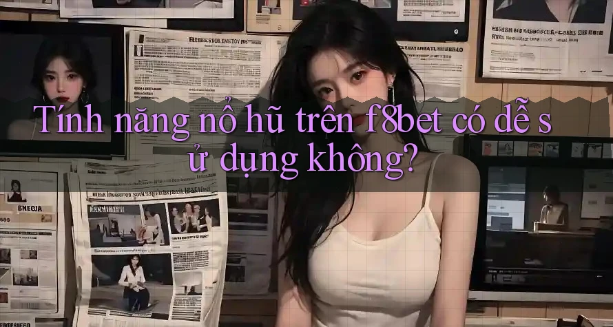 Tính năng nổ hũ trên f8bet có dễ sử dụng không?