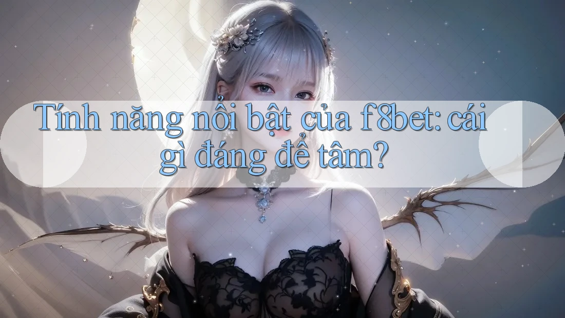 Tính năng nổi bật của f8bet: cái gì đáng để tâm?
