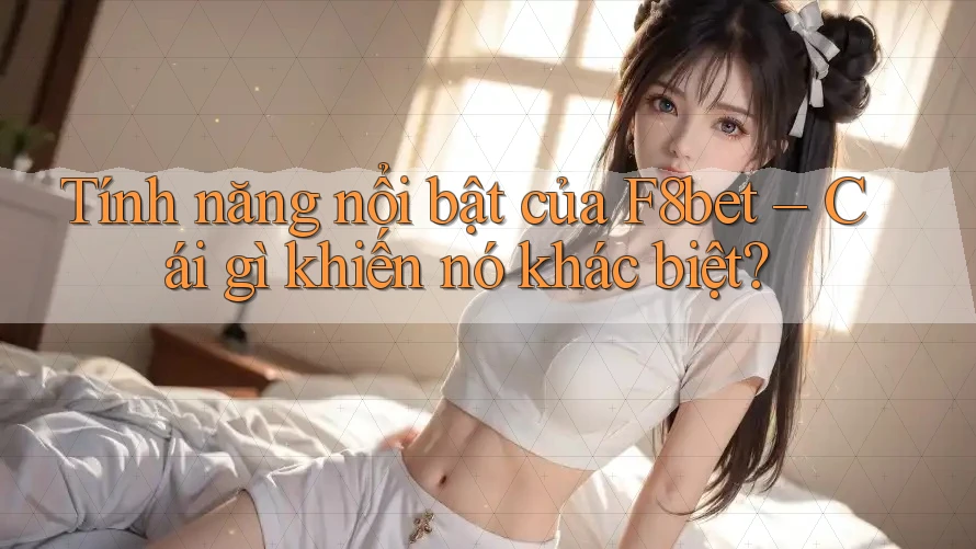 Tính năng nổi bật của F8bet – Cái gì khiến nó khác biệt?