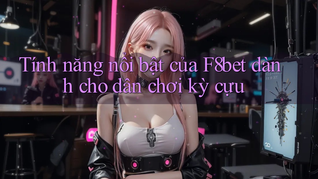Tính năng nổi bật của F8bet dành cho dân chơi kỳ cựu