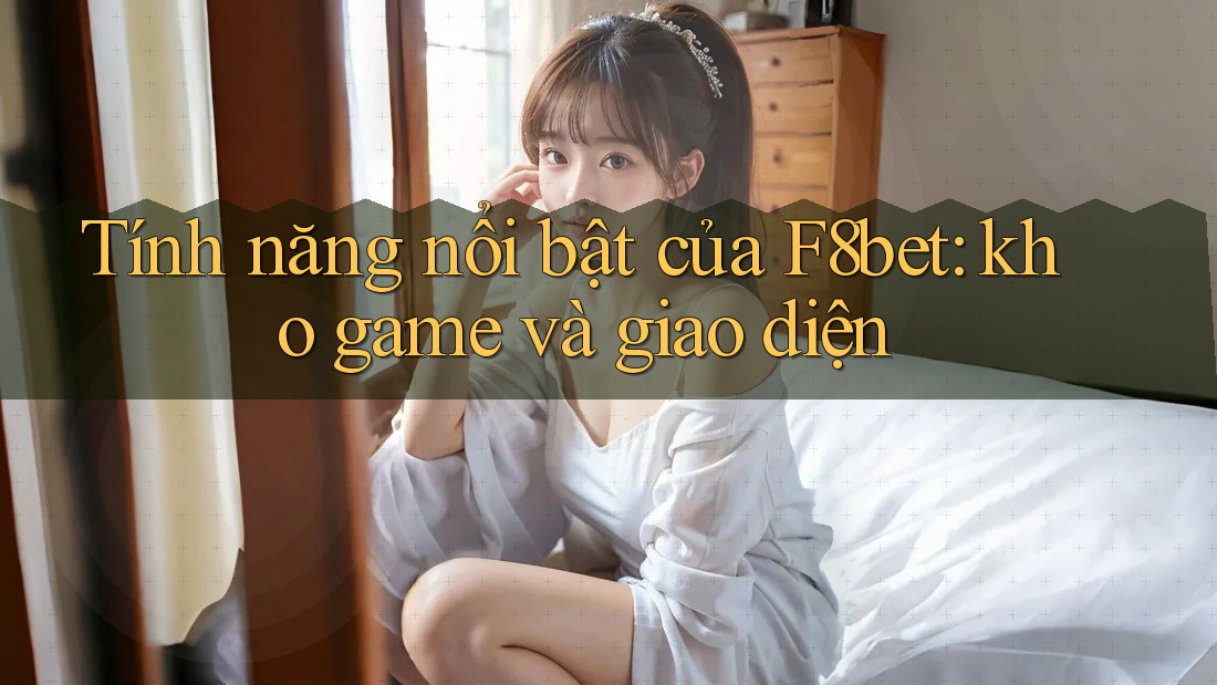 Tính năng nổi bật của F8bet: kho game và giao diện