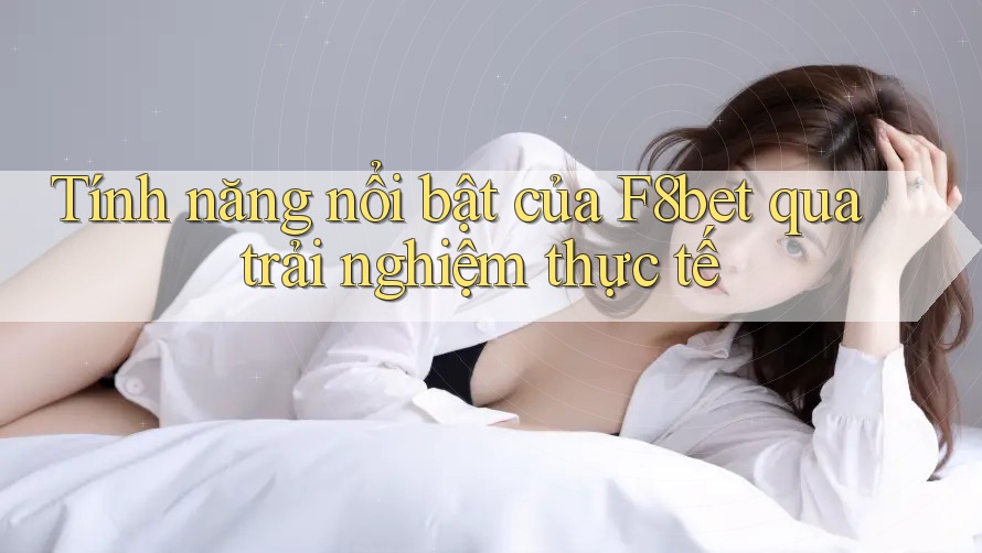 Tính năng nổi bật của F8bet qua trải nghiệm thực tế Tính năng nổi bật của F8bet qua trải nghiệm thực tế