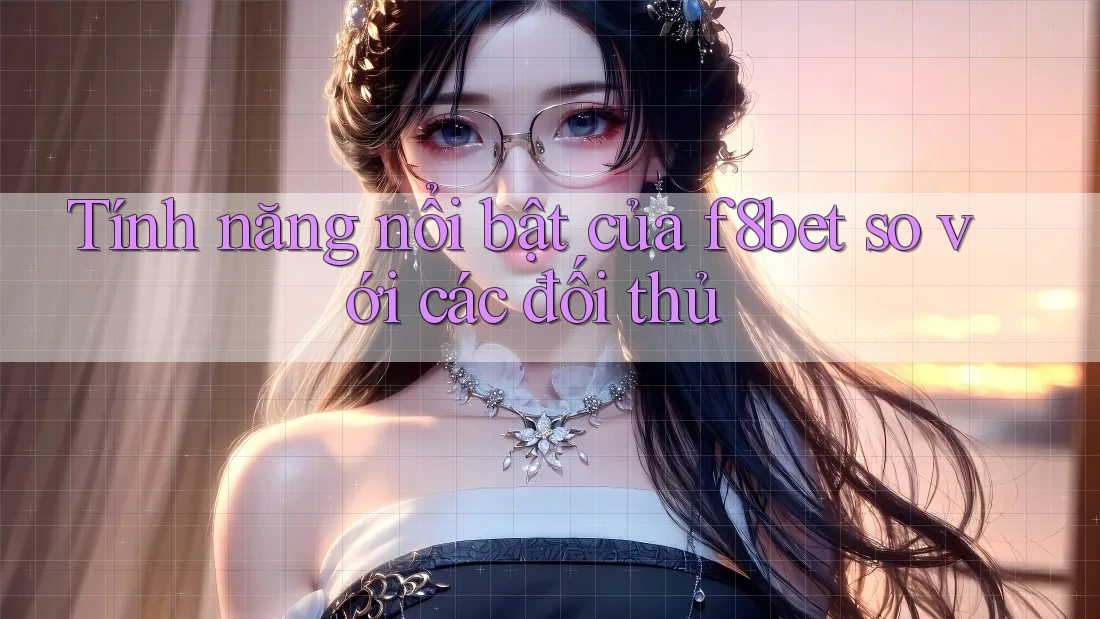 Tính năng nổi bật của f8bet so với các đối thủ Tính năng nổi bật của f8bet so với các đối thủ