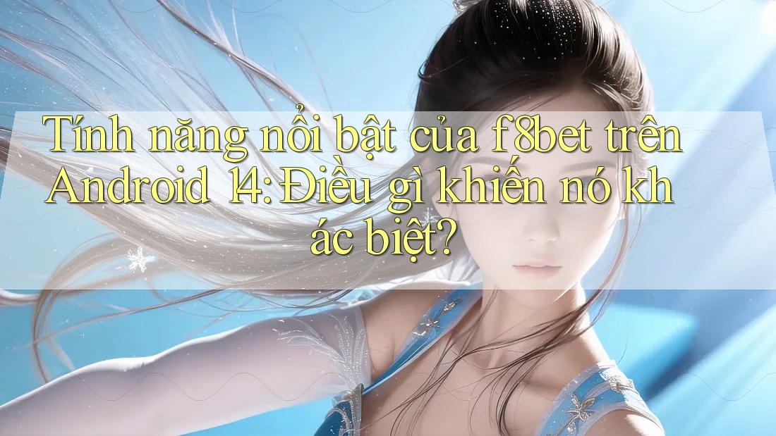 Tính năng nổi bật của f8bet trên Android 14: Điều gì khiến nó khác biệt?