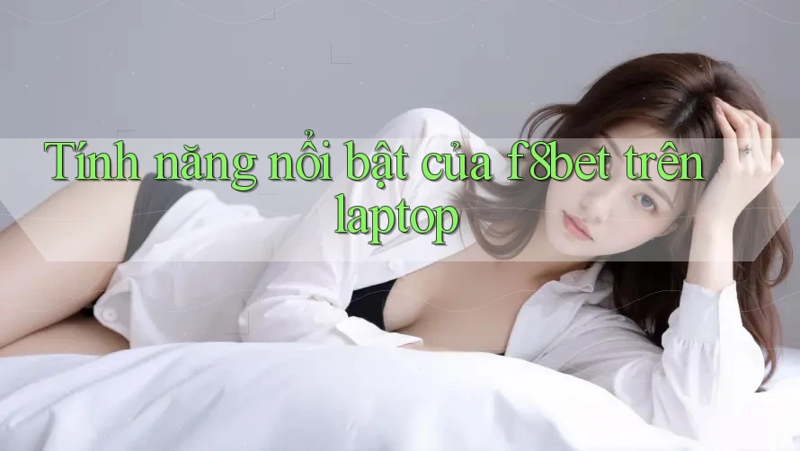 Tính năng nổi bật của f8bet trên laptop