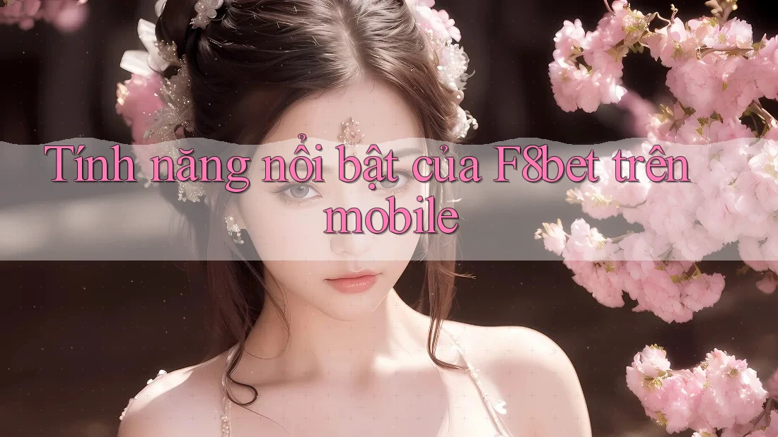 Tính năng nổi bật của F8bet trên mobile