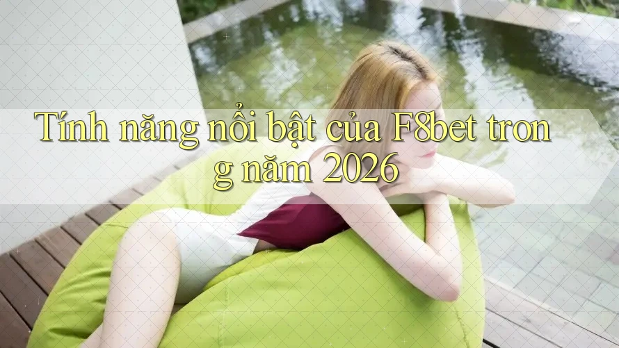 Tính năng nổi bật của F8bet trong năm 2026