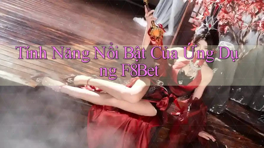 Tính Năng Nổi Bật Của Ứng Dụng F8Bet