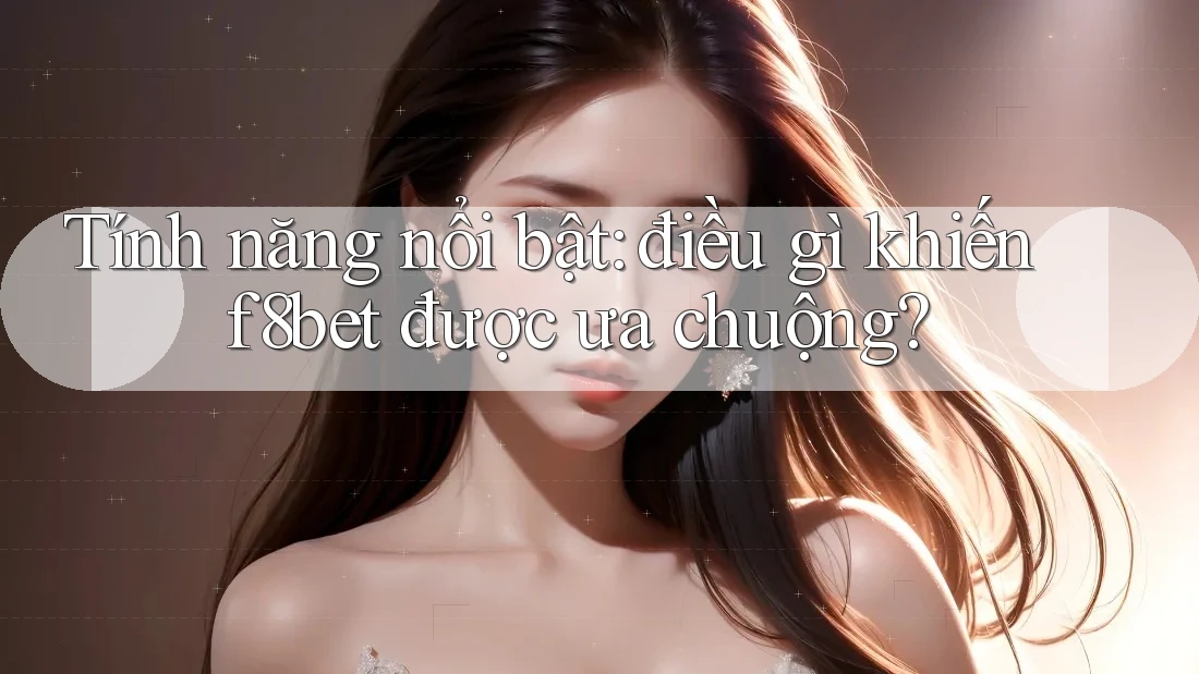 Tính năng nổi bật: điều gì khiến f8bet được ưa chuộng?