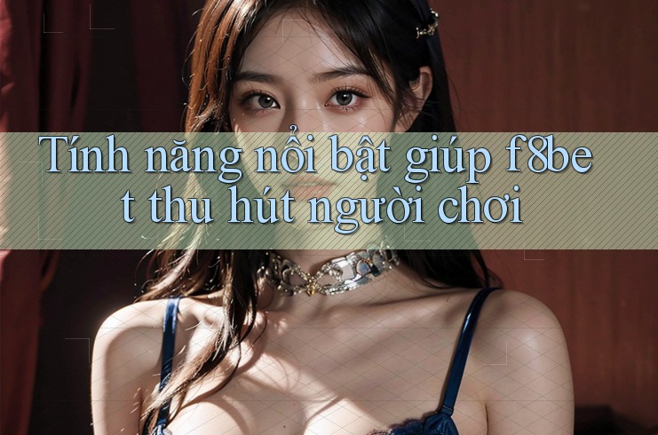 Tính năng nổi bật giúp f8bet thu hút người chơi