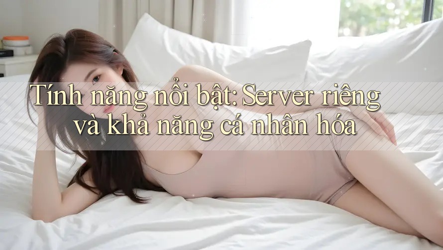 Tính năng nổi bật: Server riêng và khả năng cá nhân hóa