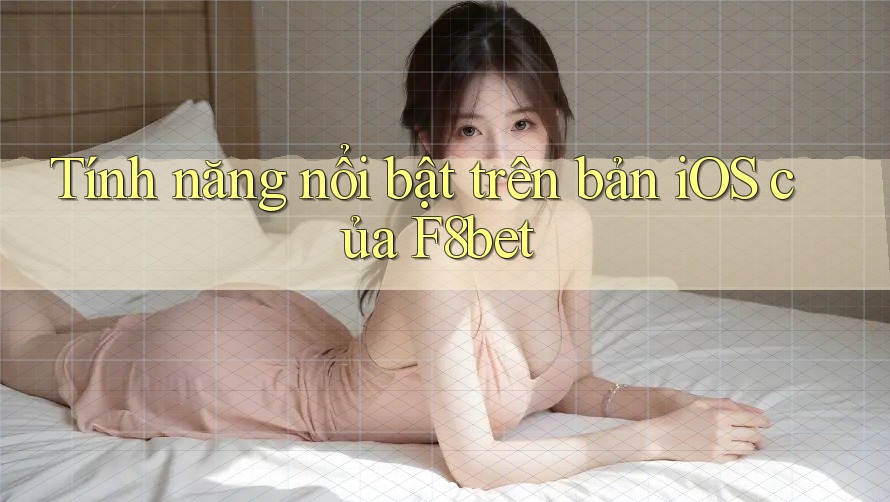 Tính năng nổi bật trên bản iOS của F8bet Tính năng nổi bật trên bản iOS của F8bet