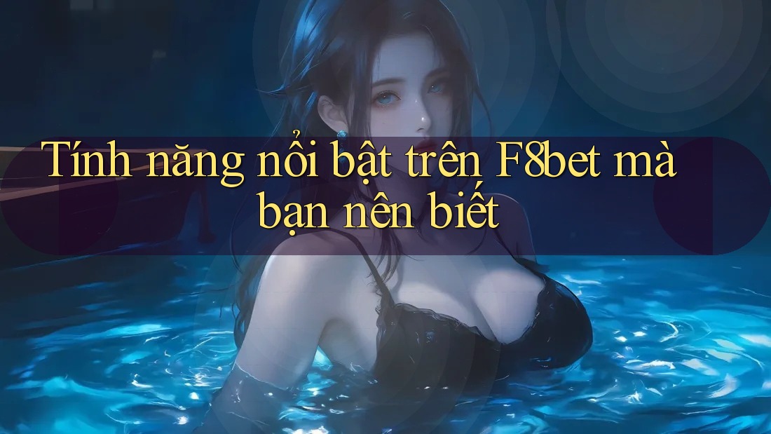 Tính năng nổi bật trên F8bet mà bạn nên biết Tính năng nổi bật trên F8bet mà bạn nên biết