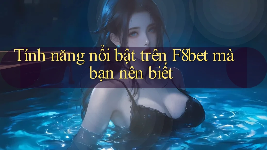 Tính năng nổi bật trên F8bet mà bạn nên biết