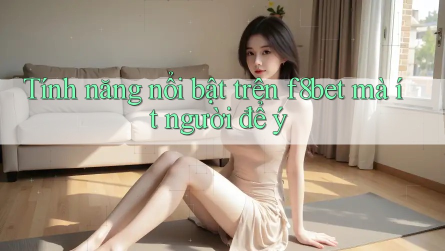 Tính năng nổi bật trên f8bet mà ít người để ý