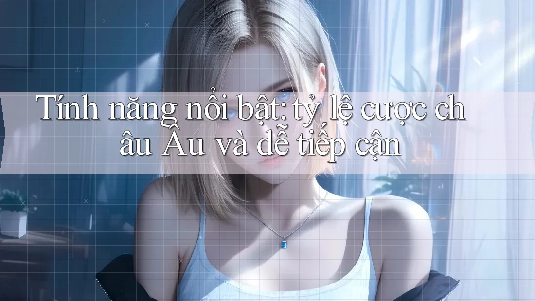 Tính năng nổi bật: tỷ lệ cược châu Âu và dễ tiếp cận Tính năng nổi bật: tỷ lệ cược châu Âu và dễ tiếp cận