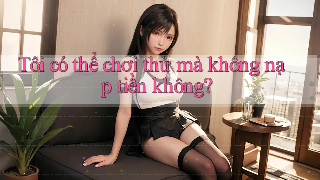 Tôi có thể chơi thử mà không nạp tiền không?