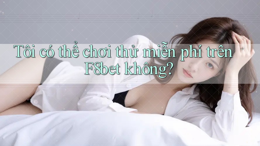 Tôi có thể chơi thử miễn phí trên F8bet không?