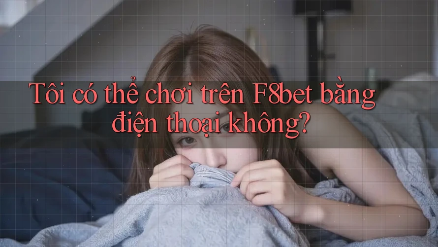 Tôi có thể chơi trên F8bet bằng điện thoại không? Tôi có thể chơi trên F8bet bằng điện thoại không?